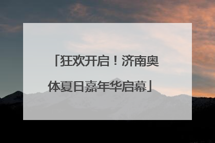 狂欢开启！济南奥体夏日嘉年华启幕