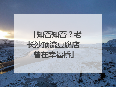 知否知否？老长沙顶流豆腐店曾在幸福桥