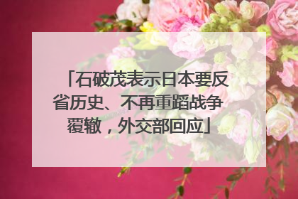石破茂表示日本要反省历史、不再重蹈战争覆辙，外交部回应