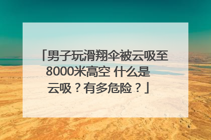 男子玩滑翔伞被云吸至8000米高空 什么是云吸？有多危险？