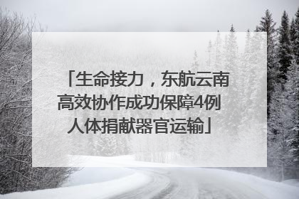 生命接力，东航云南高效协作成功保障4例人体捐献器官运输