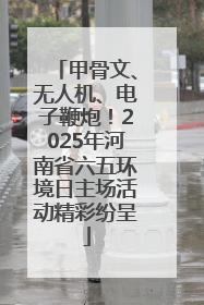 甲骨文、无人机、电子鞭炮！2025年河南省六五环境日主场活动精彩纷呈