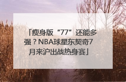 瘦身版“77”还能多强？NBA球星东契奇7月来沪出战热身赛