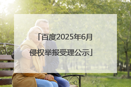 百度2025年6月侵权举报受理公示