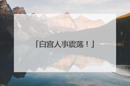 白宫人事震荡！