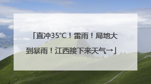 直冲35℃！雷雨！局地大到暴雨！江西接下来天气→