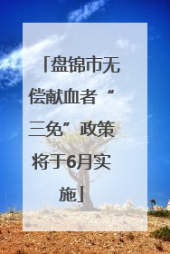 盘锦市无偿献血者“三免”政策将于6月实施