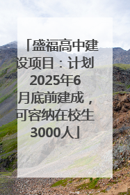 盛福高中建设项目：计划2025年6月底前建成，可容纳在校生3000人
