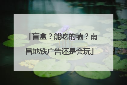 盲盒？能吃的墙？南昌地铁广告还是会玩