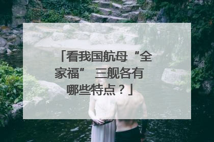 看我国航母“全家福” 三舰各有哪些特点？