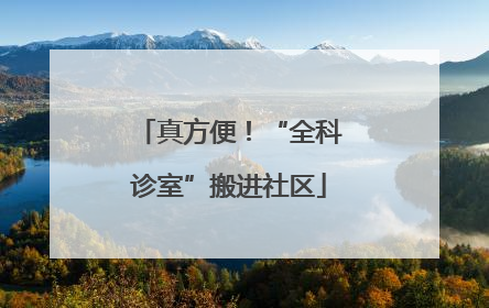真方便！“全科诊室”搬进社区