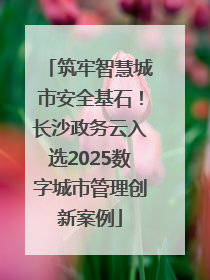 筑牢智慧城市安全基石！长沙政务云入选2025数字城市管理创新案例