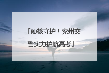 硬核守护！兖州交警实力护航高考