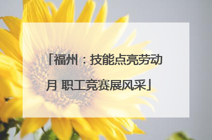 福州：技能点亮劳动月 职工竞赛展风采