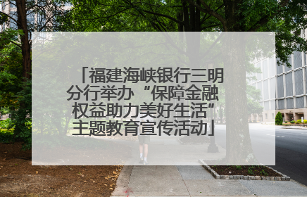 福建海峡银行三明分行举办“保障金融权益助力美好生活”主题教育宣传活动