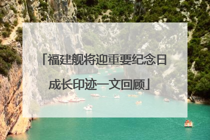 福建舰将迎重要纪念日 成长印迹一文回顾