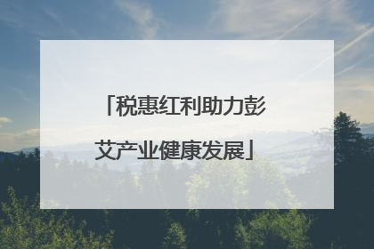 税惠红利助力彭艾产业健康发展