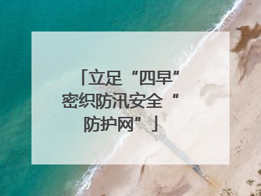 立足“四早”密织防汛安全“防护网”