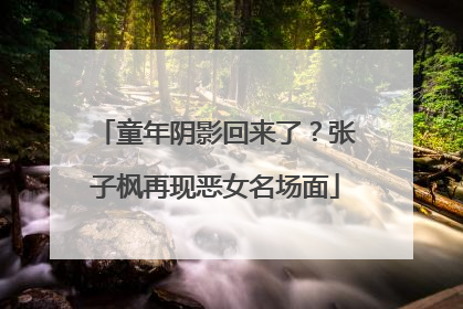 童年阴影回来了？张子枫再现恶女名场面