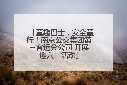 童趣巴士，安全童行！南京公交集团第三客运分公司 开展迎六一活动