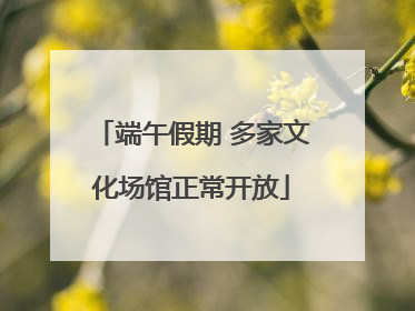 端午假期 多家文化场馆正常开放