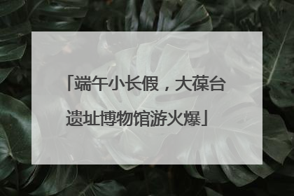 端午小长假，大葆台遗址博物馆游火爆