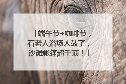 端午节+咖啡节，石老人浴场人鼓了，沙滩帐篷超千顶！