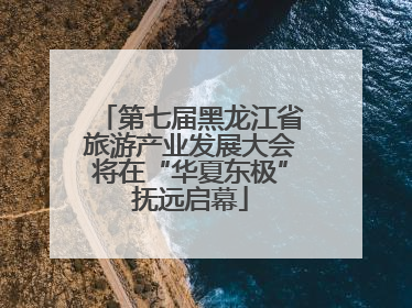 第七届黑龙江省旅游产业发展大会将在“华夏东极”抚远启幕