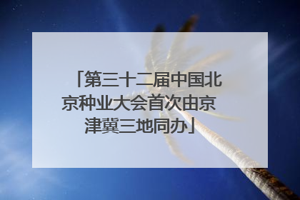 第三十二届中国北京种业大会首次由京津冀三地同办