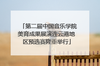 第二届中国音乐学院美育成果展演连云港地区预选赛隆重举行