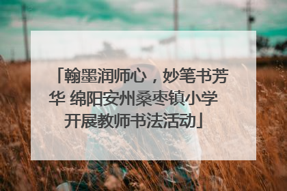 翰墨润师心，妙笔书芳华 绵阳安州桑枣镇小学开展教师书法活动