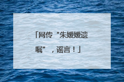 网传“朱媛媛遗嘱”，谣言！