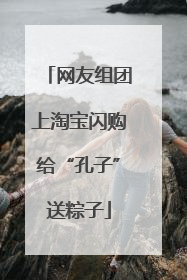 网友组团上淘宝闪购给“孔子”送粽子
