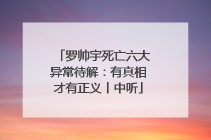 罗帅宇死亡六大异常待解：有真相才有正义丨中听