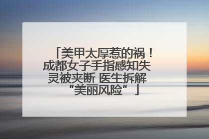 美甲太厚惹的祸！成都女子手指感知失灵被夹断 医生拆解“美丽风险”