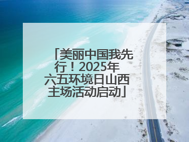 美丽中国我先行！2025年六五环境日山西主场活动启动