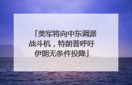 美军将向中东调派战斗机，特朗普呼吁伊朗无条件投降