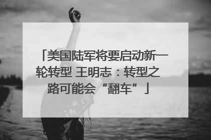 美国陆军将要启动新一轮转型 王明志：转型之路可能会“翻车”