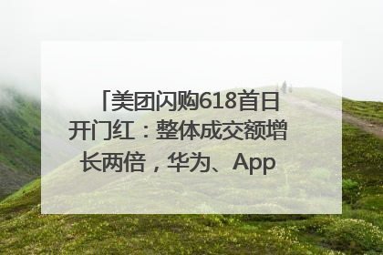 美团闪购618首日开门红：整体成交额增长两倍，华为、Apple、沃尔玛等近800个品牌翻倍增长
