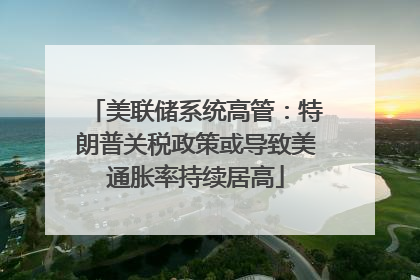 美联储系统高管：特朗普关税政策或导致美通胀率持续居高
