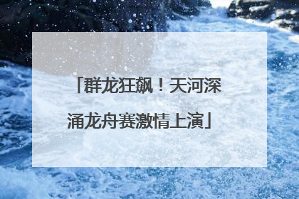 群龙狂飙！天河深涌龙舟赛激情上演