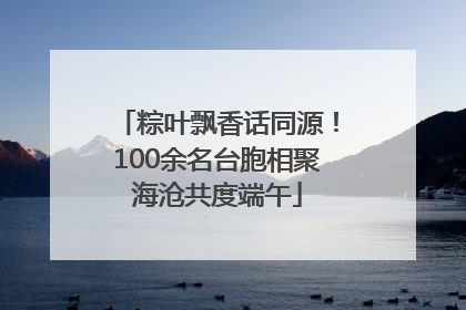 粽叶飘香话同源！100余名台胞相聚海沧共度端午