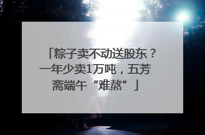 粽子卖不动送股东？一年少卖1万吨，五芳斋端午“难熬”