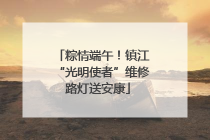 粽情端午！镇江“光明使者”维修路灯送安康