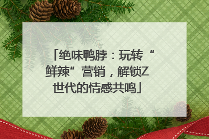 绝味鸭脖：玩转“鲜辣”营销，解锁Z世代的情感共鸣