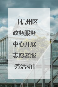 信州区政务服务中心开展志愿者服务活动