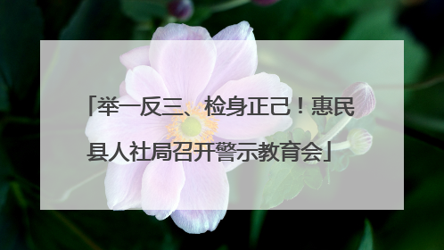 举一反三、检身正己！惠民县人社局召开警示教育会