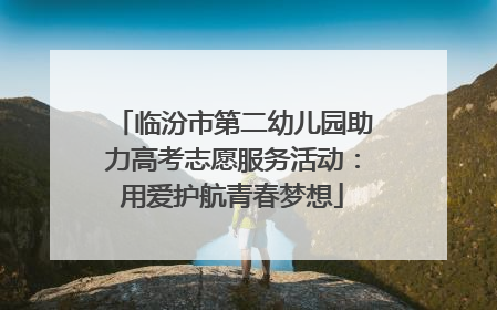 临汾市第二幼儿园助力高考志愿服务活动：用爱护航青春梦想
