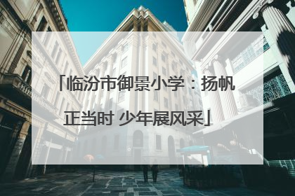 临汾市御景小学：扬帆正当时 少年展风采