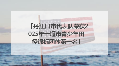 丹江口市代表队荣获2025年十堰市青少年田径锦标团体第一名